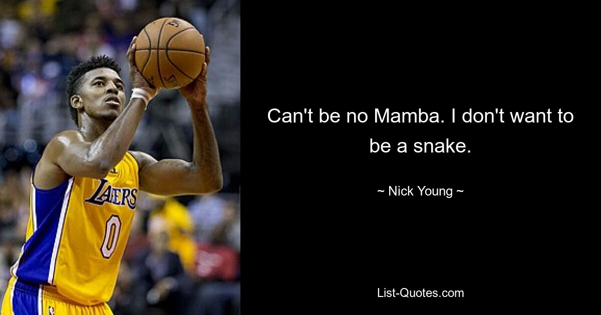 Can't be no Mamba. I don't want to be a snake. — © Nick Young