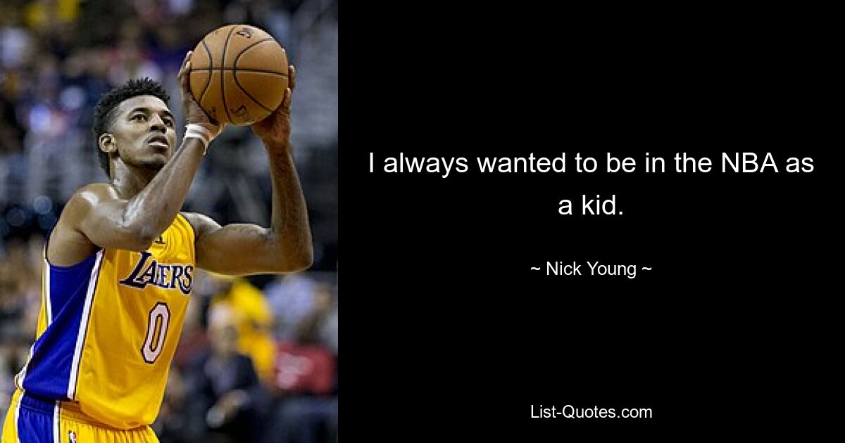 I always wanted to be in the NBA as a kid. — © Nick Young