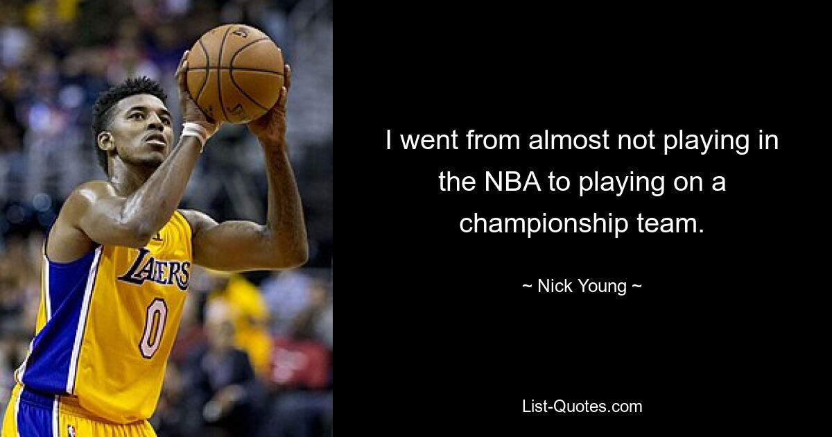 I went from almost not playing in the NBA to playing on a championship team. — © Nick Young