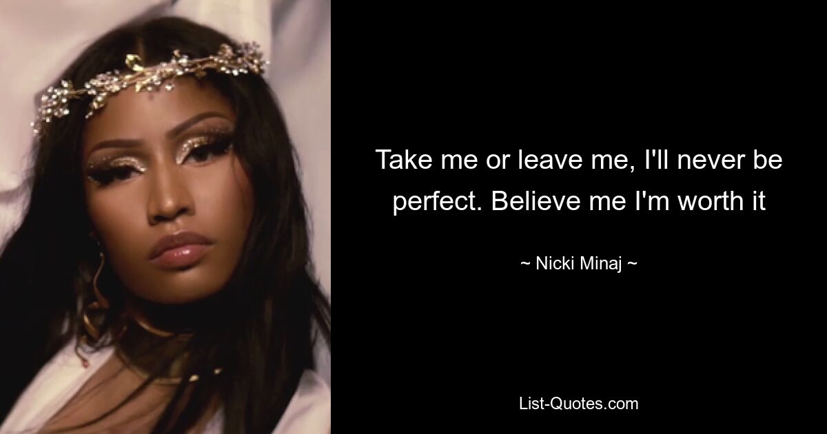 Take me or leave me, I'll never be perfect. Believe me I'm worth it — © Nicki Minaj