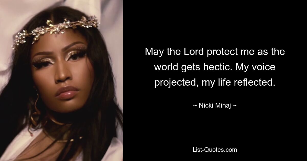 May the Lord protect me as the world gets hectic. My voice projected, my life reflected. — © Nicki Minaj