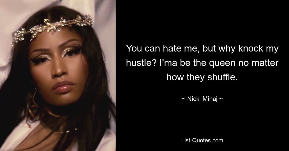 You can hate me, but why knock my hustle? I'ma be the queen no matter how they shuffle. — © Nicki Minaj