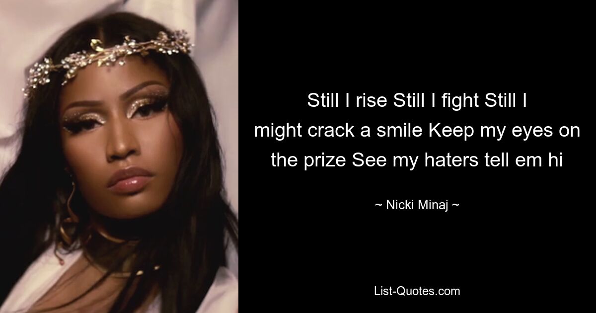 Still I rise Still I fight Still I might crack a smile Keep my eyes on the prize See my haters tell em hi — © Nicki Minaj