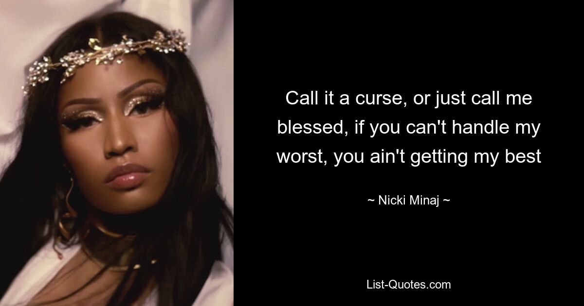 Call it a curse, or just call me blessed, if you can't handle my worst, you ain't getting my best — © Nicki Minaj