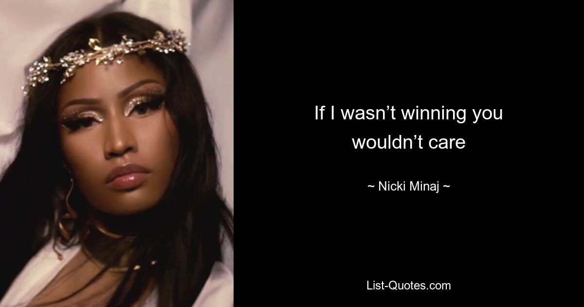 If I wasn’t winning you wouldn’t care — © Nicki Minaj