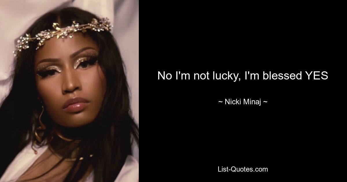 No I'm not lucky, I'm blessed YES — © Nicki Minaj