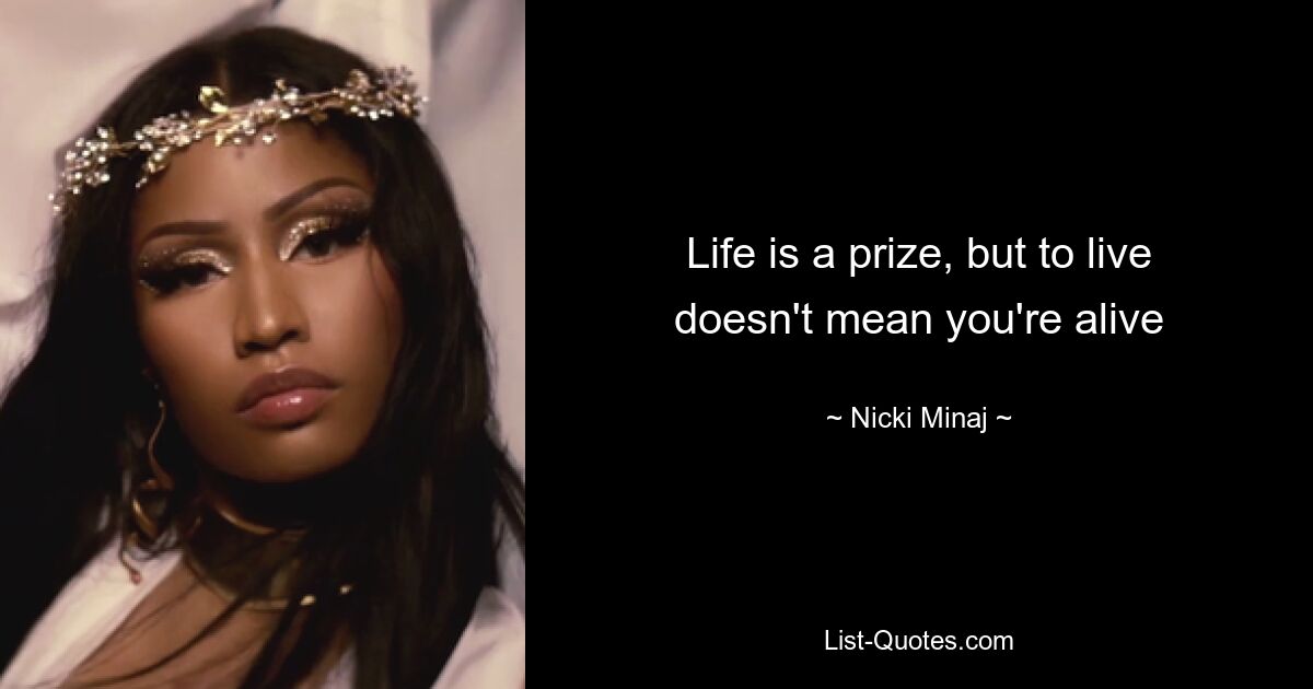 Life is a prize, but to live doesn't mean you're alive — © Nicki Minaj