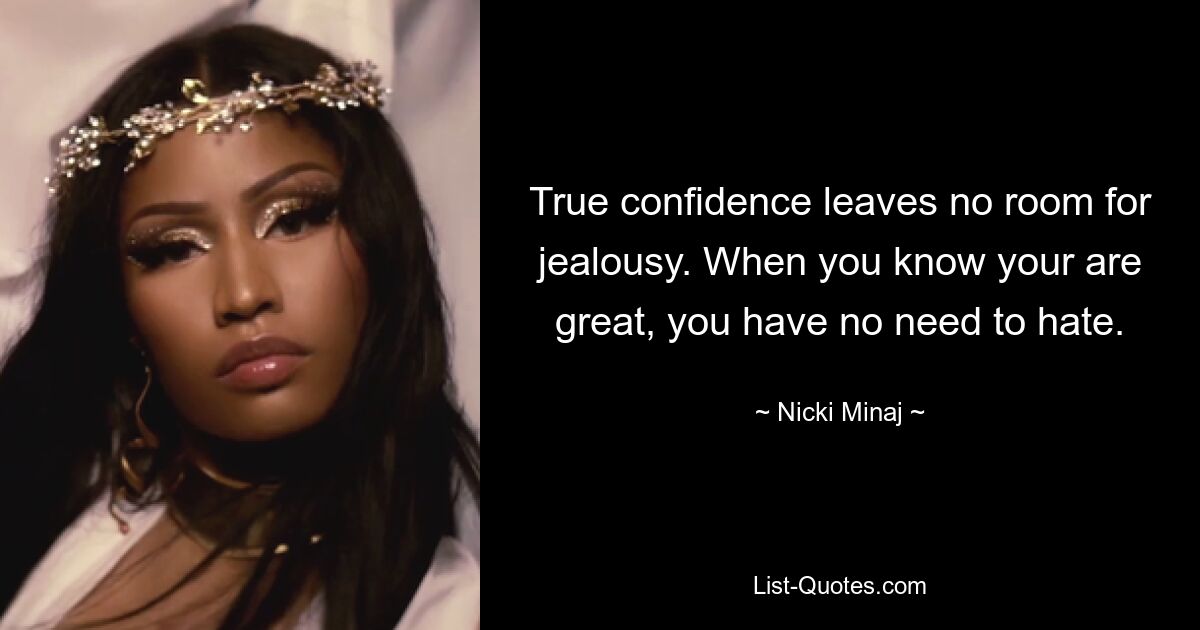 True confidence leaves no room for jealousy. When you know your are great, you have no need to hate. — © Nicki Minaj