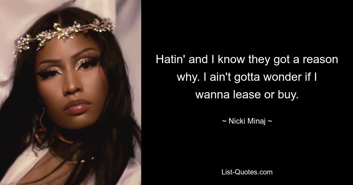 Hatin' and I know they got a reason why. I ain't gotta wonder if I wanna lease or buy. — © Nicki Minaj