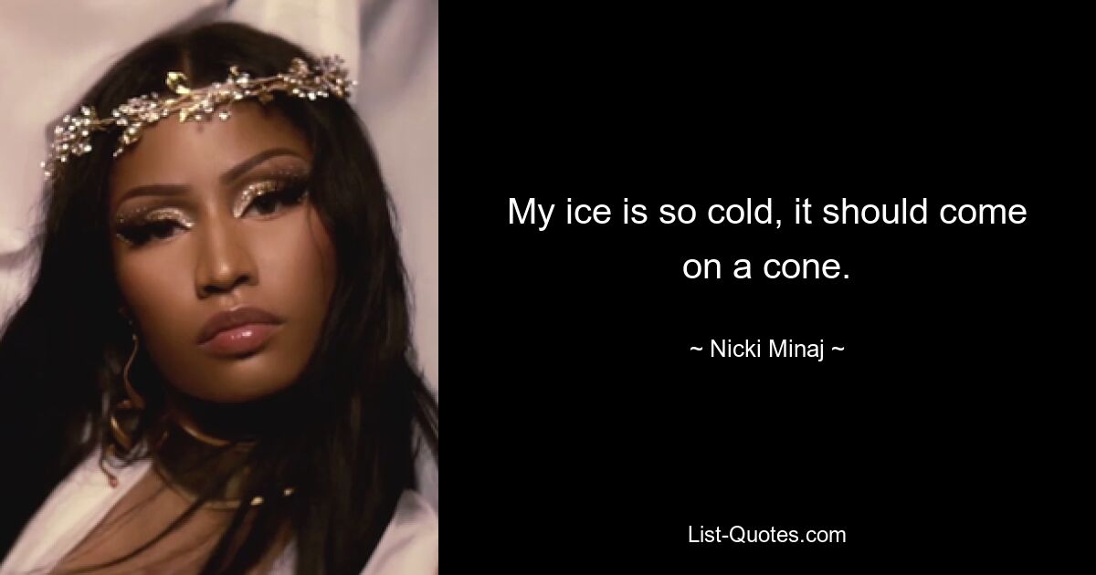 My ice is so cold, it should come on a cone. — © Nicki Minaj