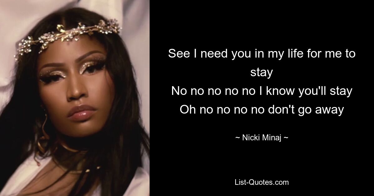 See I need you in my life for me to stay
No no no no no I know you'll stay
Oh no no no no don't go away — © Nicki Minaj