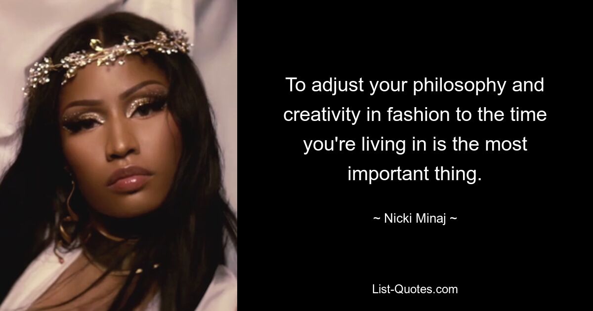 To adjust your philosophy and creativity in fashion to the time you're living in is the most important thing. — © Nicki Minaj