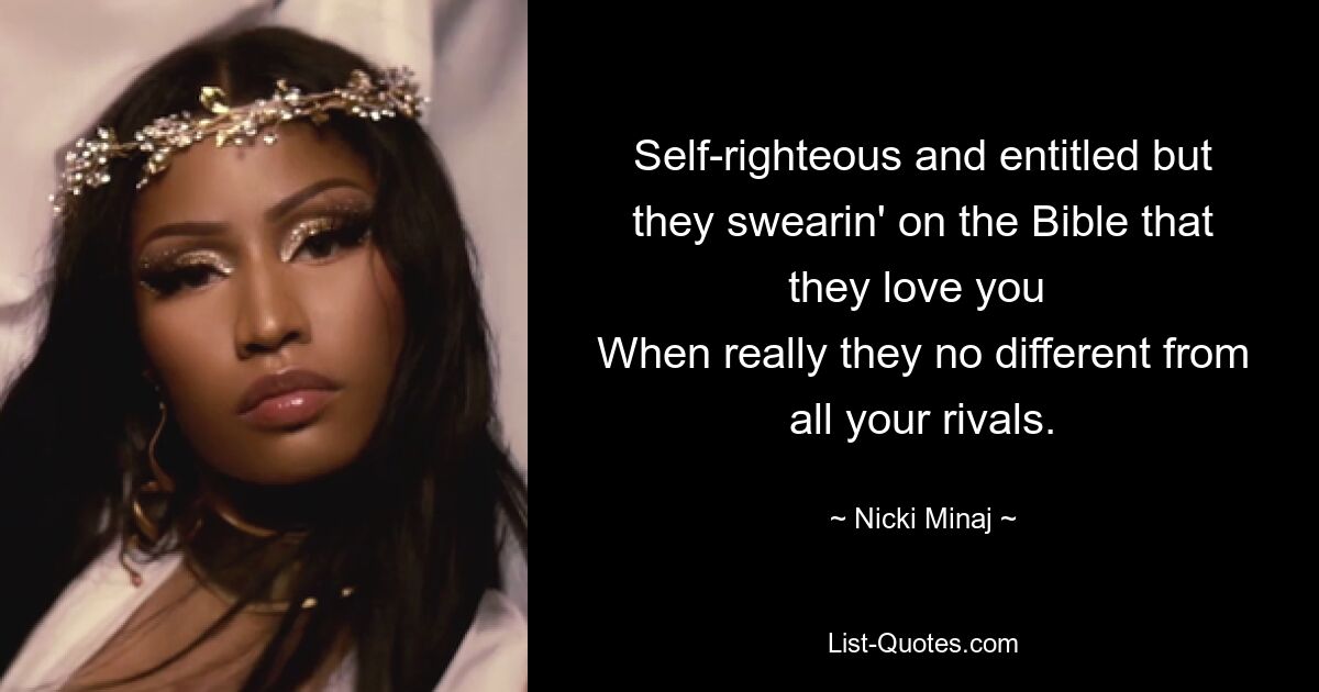 Self-righteous and entitled but they swearin' on the Bible that they love you 
When really they no different from all your rivals. — © Nicki Minaj