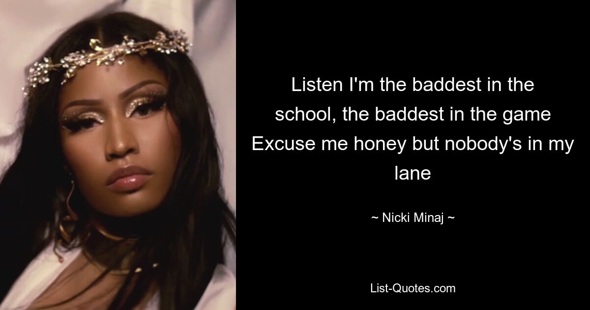 Listen I'm the baddest in the school, the baddest in the game Excuse me honey but nobody's in my lane — © Nicki Minaj