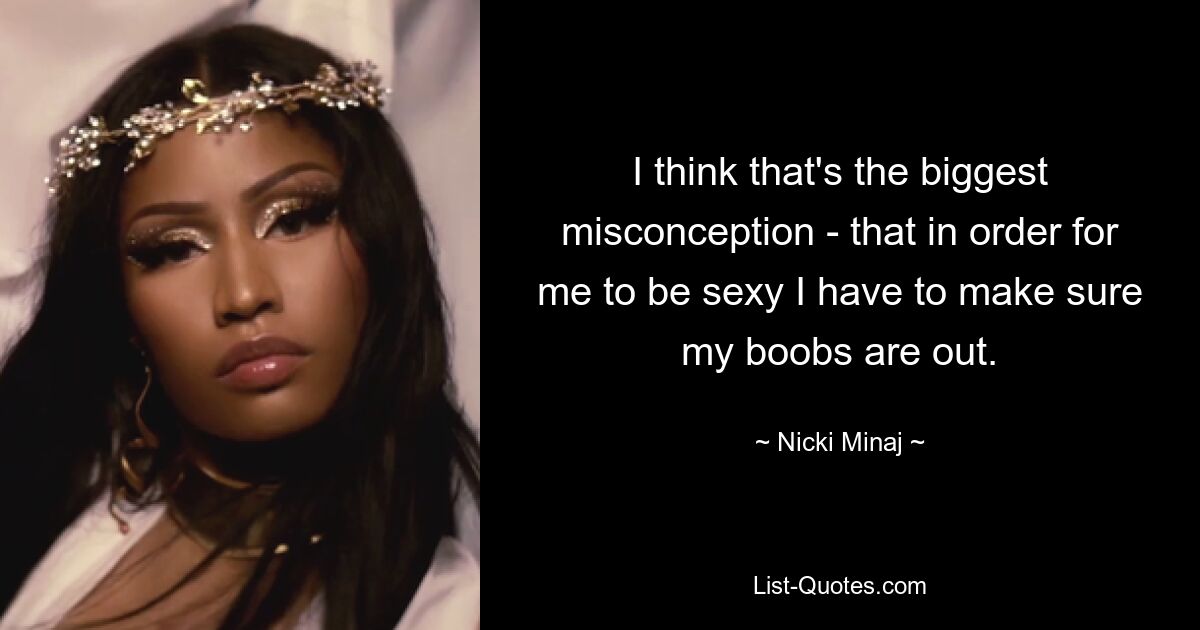 I think that's the biggest misconception - that in order for me to be sexy I have to make sure my boobs are out. — © Nicki Minaj