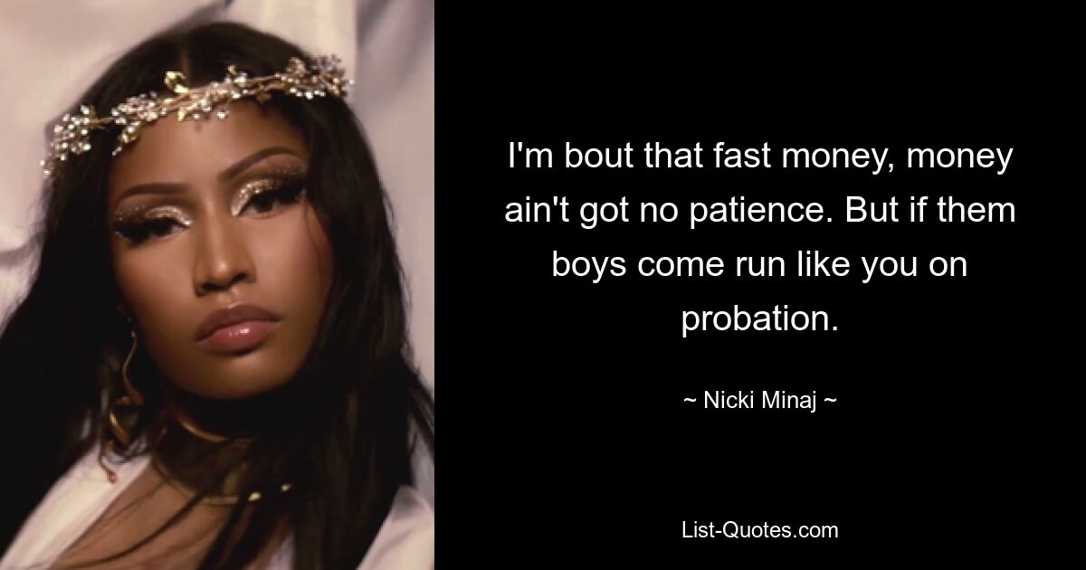 I'm bout that fast money, money ain't got no patience. But if them boys come run like you on probation. — © Nicki Minaj