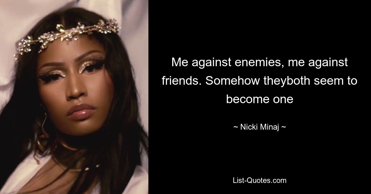 Me against enemies, me against friends. Somehow theyboth seem to become one — © Nicki Minaj