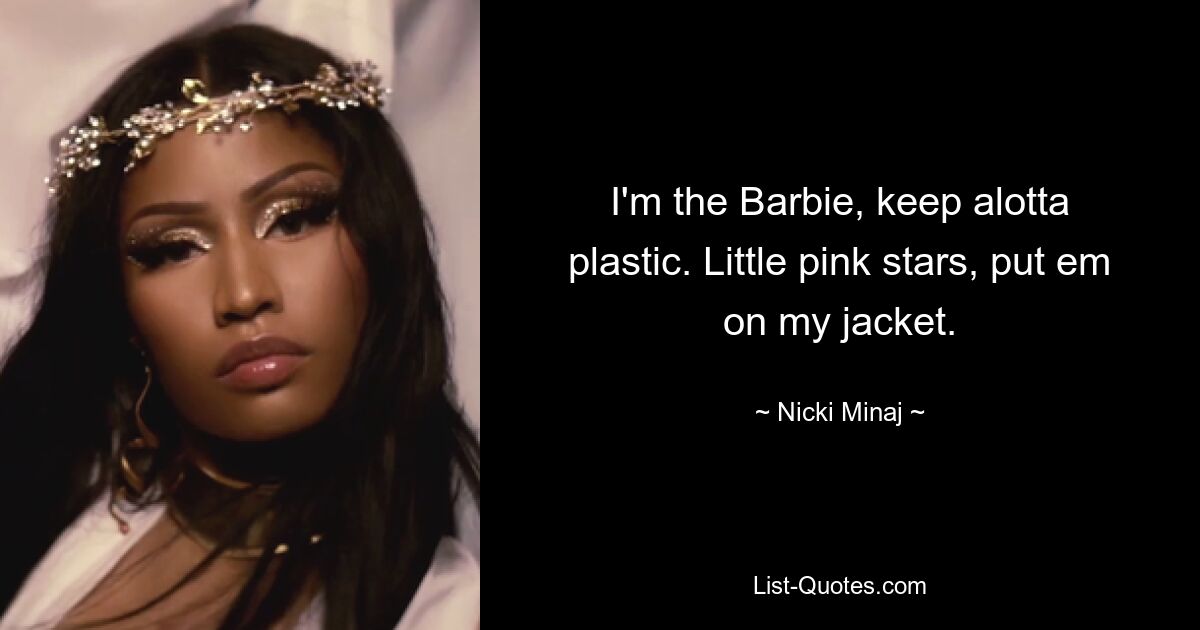 I'm the Barbie, keep alotta plastic. Little pink stars, put em on my jacket. — © Nicki Minaj