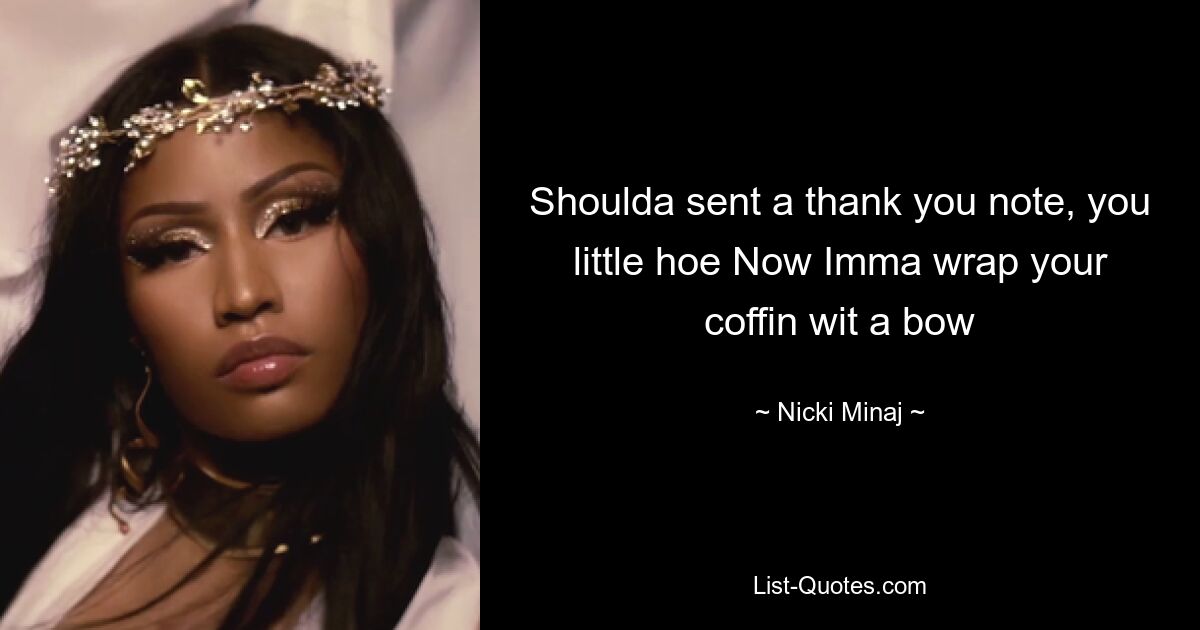 Shoulda sent a thank you note, you little hoe Now Imma wrap your coffin wit a bow — © Nicki Minaj