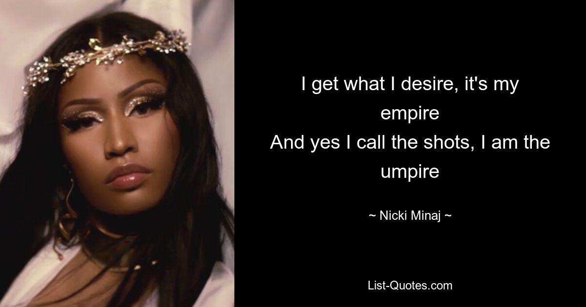 I get what I desire, it's my empire
And yes I call the shots, I am the umpire — © Nicki Minaj