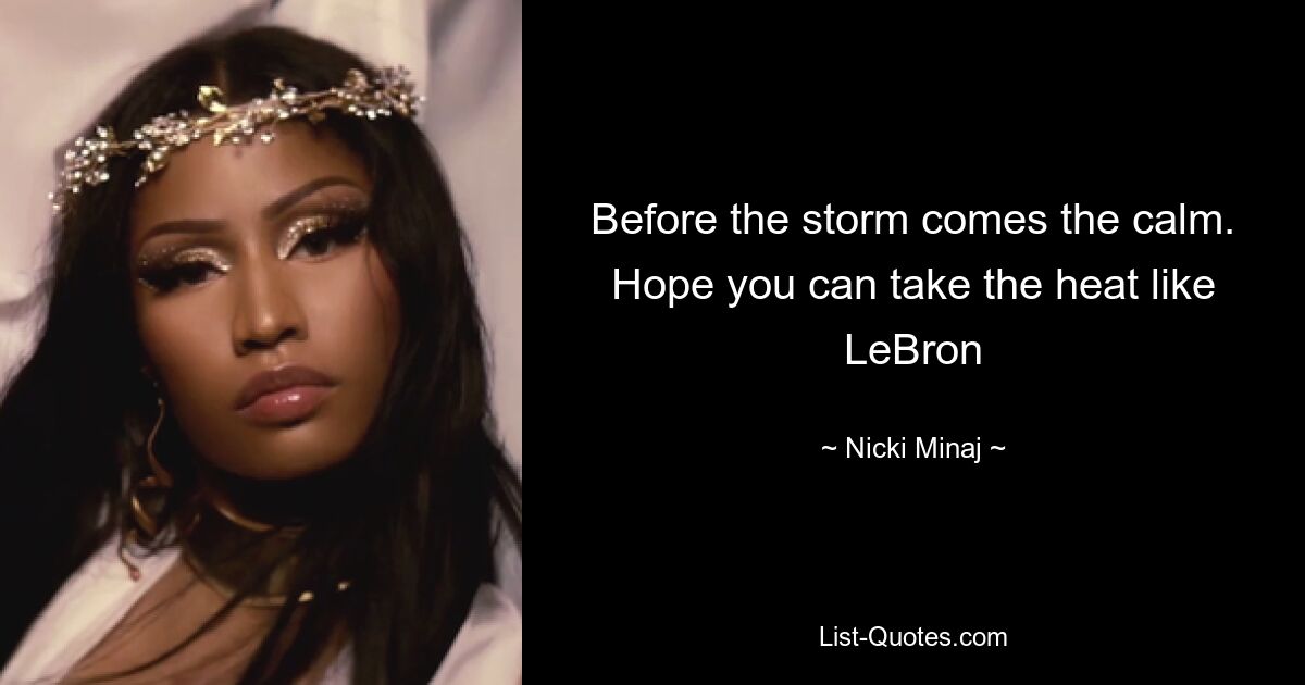 Before the storm comes the calm. Hope you can take the heat like LeBron — © Nicki Minaj