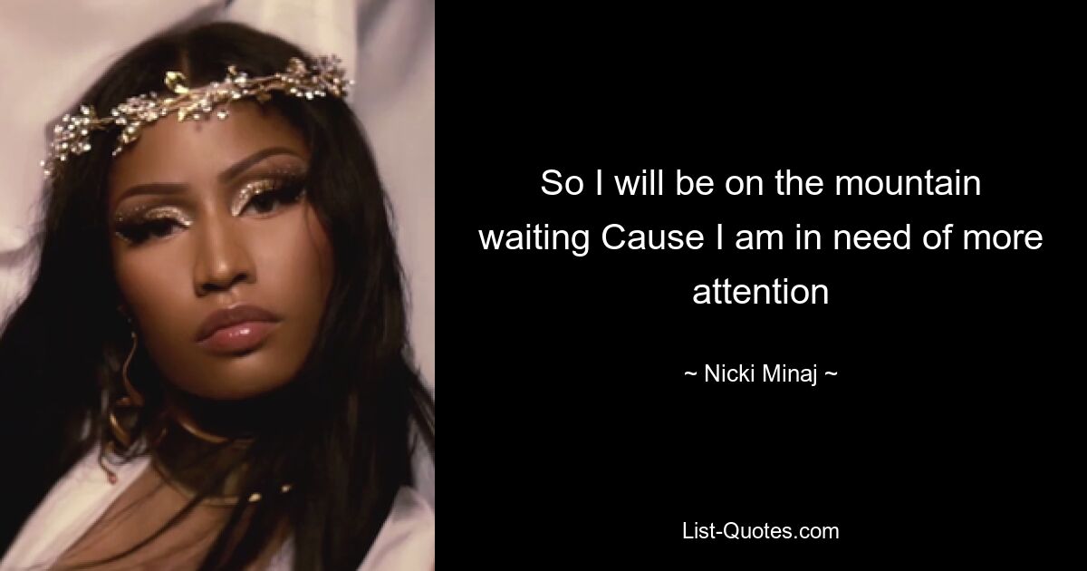 So I will be on the mountain waiting Cause I am in need of more attention — © Nicki Minaj