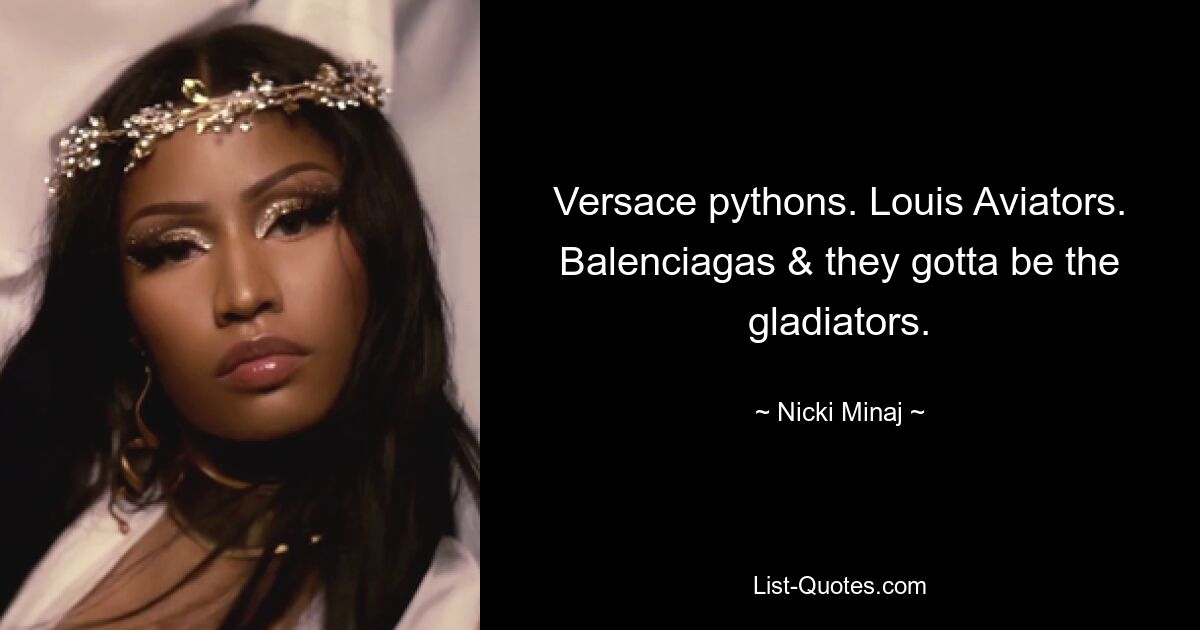 Versace pythons. Louis Aviators. Balenciagas & they gotta be the gladiators. — © Nicki Minaj