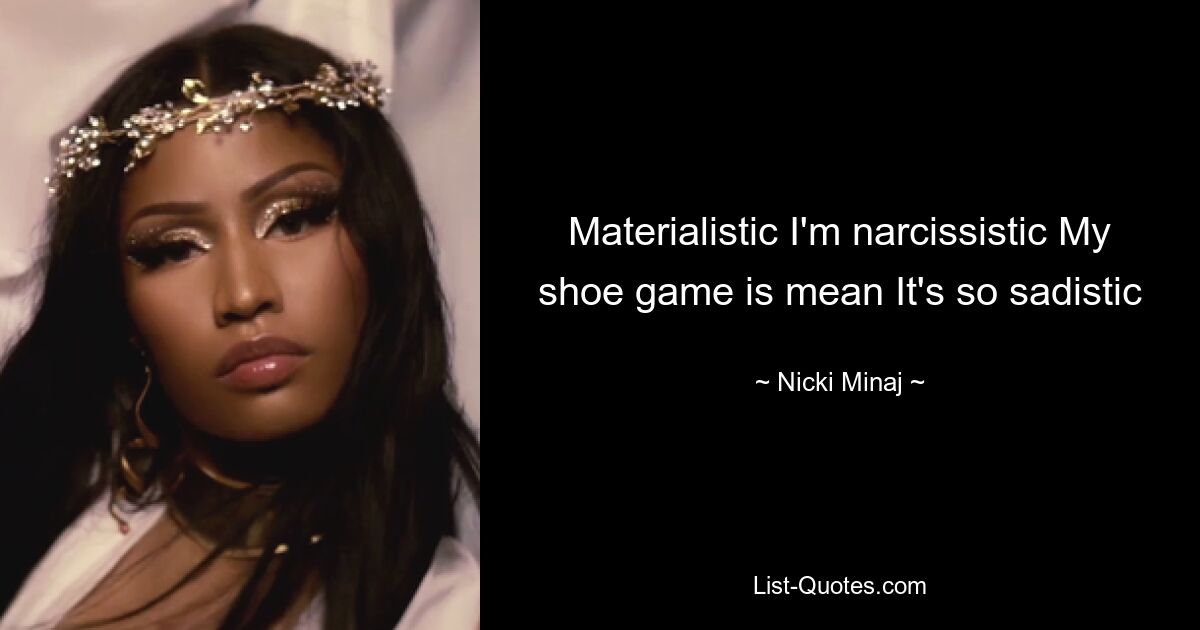 Materialistic I'm narcissistic My shoe game is mean It's so sadistic — © Nicki Minaj