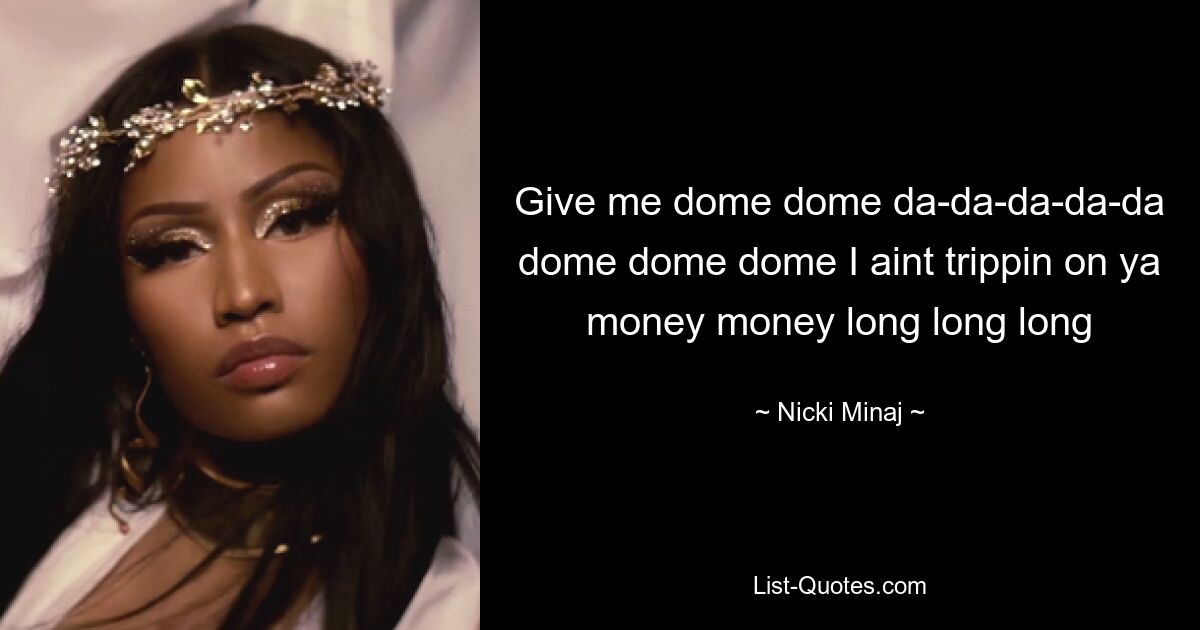 Give me dome dome da-da-da-da-da dome dome dome I aint trippin on ya money money long long long — © Nicki Minaj