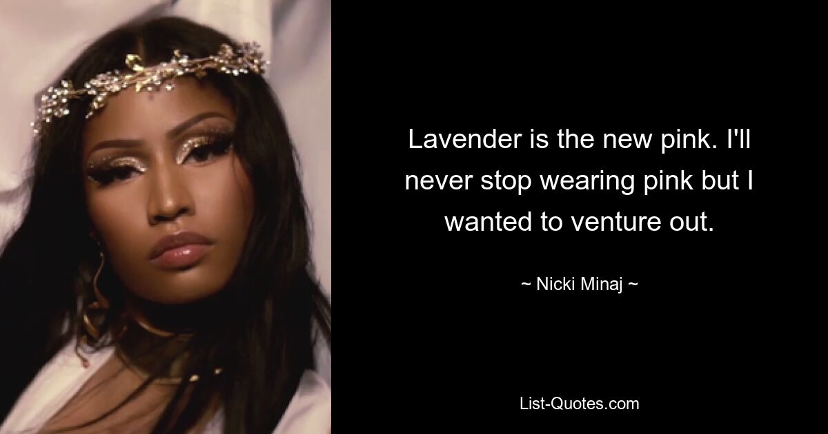 Lavender is the new pink. I'll never stop wearing pink but I wanted to venture out. — © Nicki Minaj