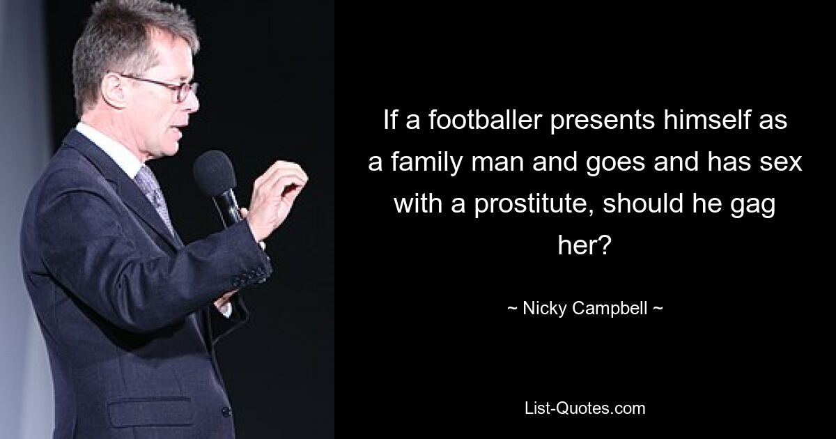 If a footballer presents himself as a family man and goes and has sex with a prostitute, should he gag her? — © Nicky Campbell