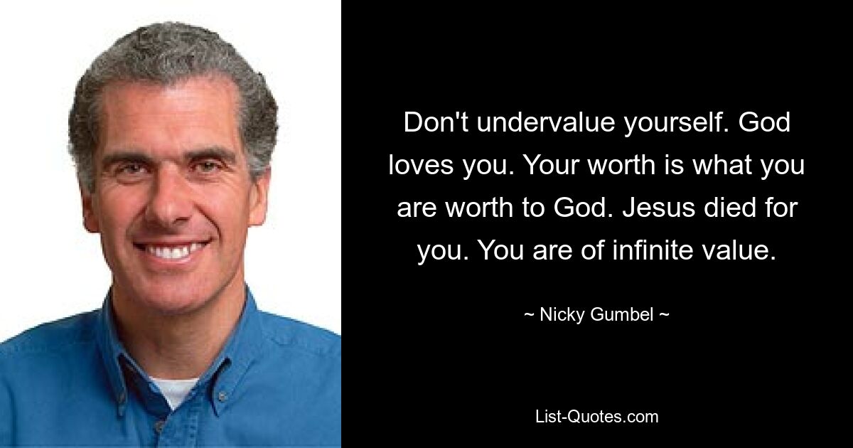 Don't undervalue yourself. God loves you. Your worth is what you are worth to God. Jesus died for you. You are of infinite value. — © Nicky Gumbel