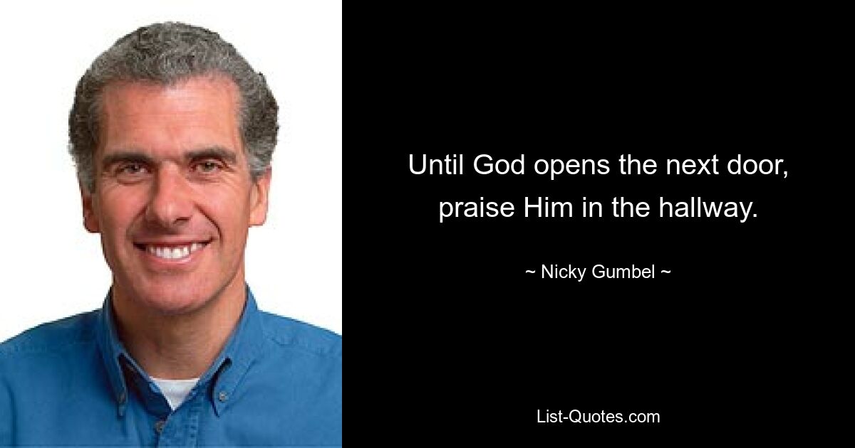 Until God opens the next door, praise Him in the hallway. — © Nicky Gumbel