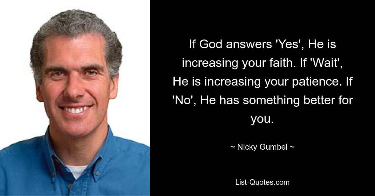 If God answers 'Yes', He is increasing your faith. If 'Wait', He is increasing your patience. If 'No', He has something better for you. — © Nicky Gumbel