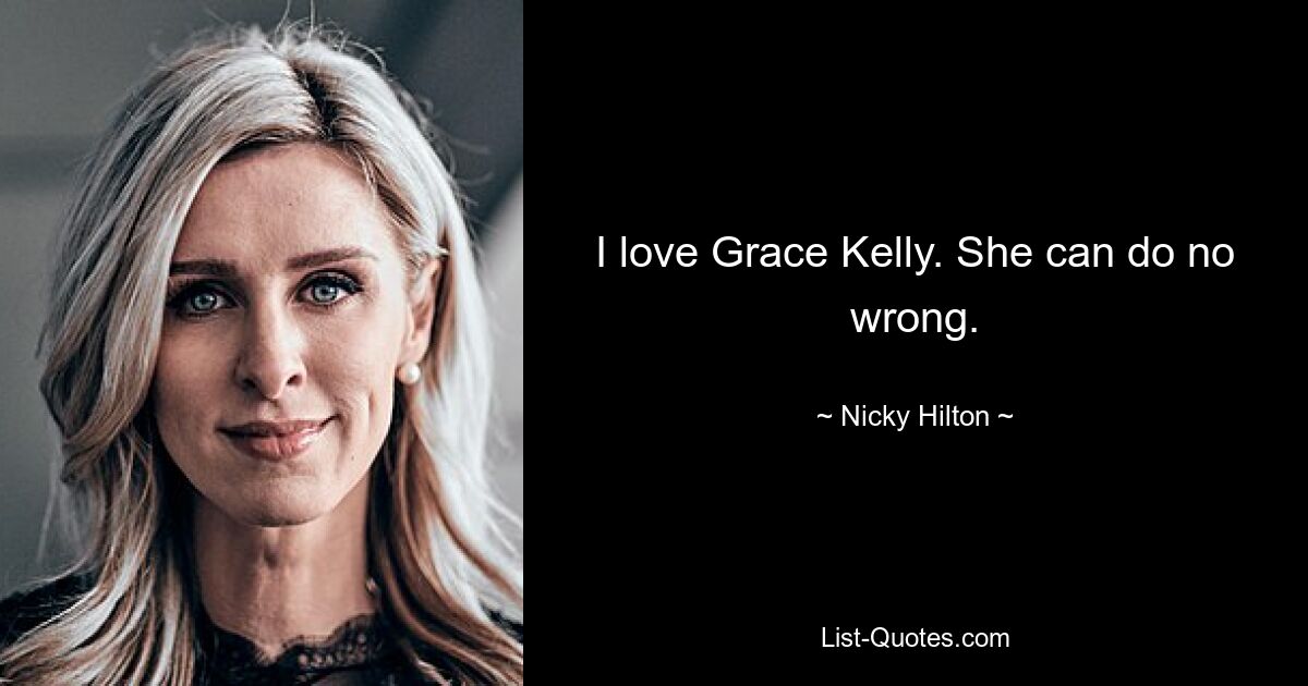 I love Grace Kelly. She can do no wrong. — © Nicky Hilton