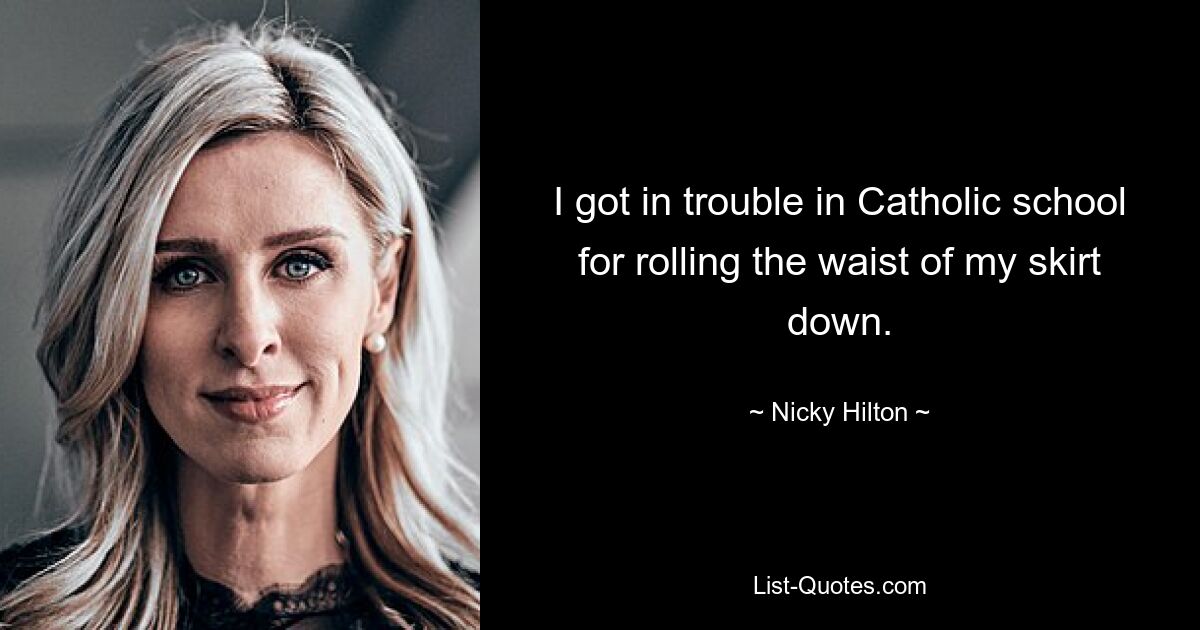 I got in trouble in Catholic school for rolling the waist of my skirt down. — © Nicky Hilton