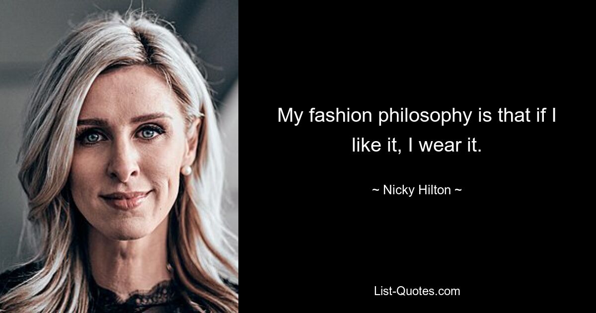 My fashion philosophy is that if I like it, I wear it. — © Nicky Hilton