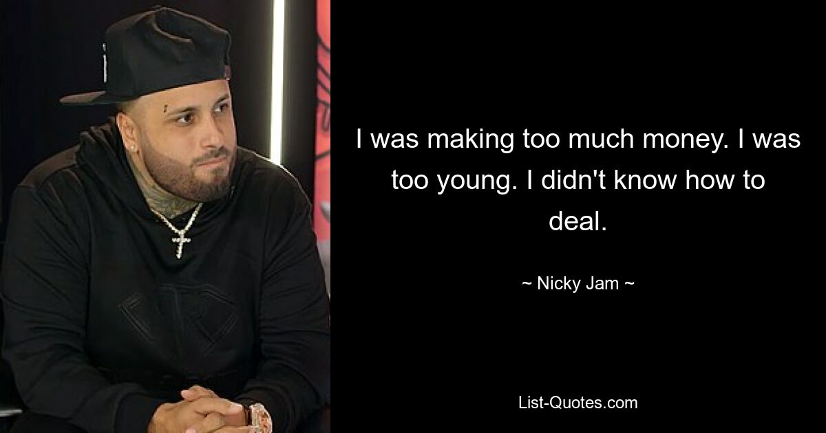 I was making too much money. I was too young. I didn't know how to deal. — © Nicky Jam