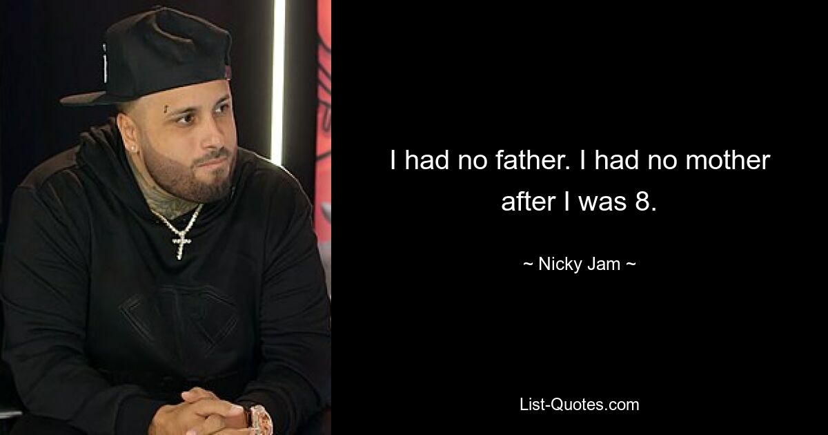 I had no father. I had no mother after I was 8. — © Nicky Jam