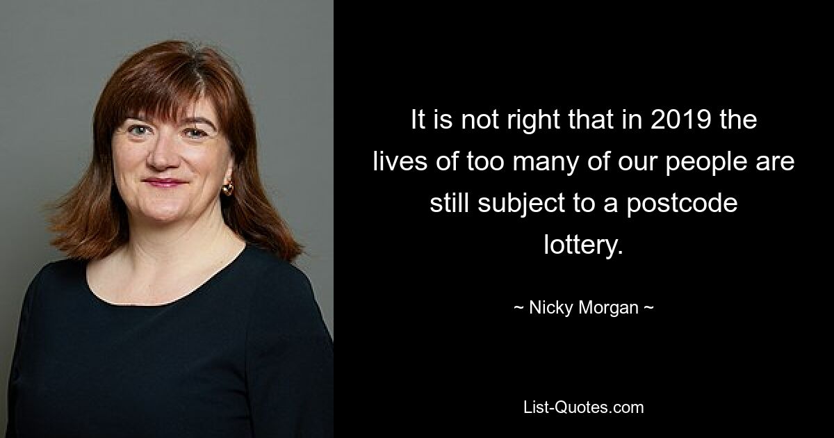 It is not right that in 2019 the lives of too many of our people are still subject to a postcode lottery. — © Nicky Morgan