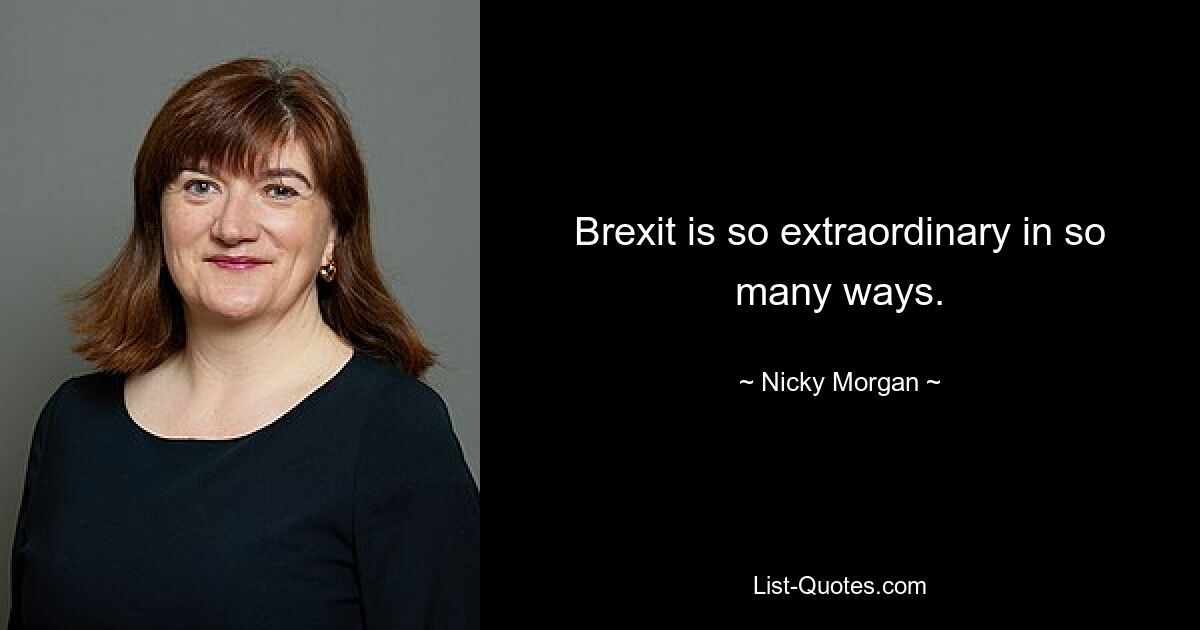 Brexit is so extraordinary in so many ways. — © Nicky Morgan