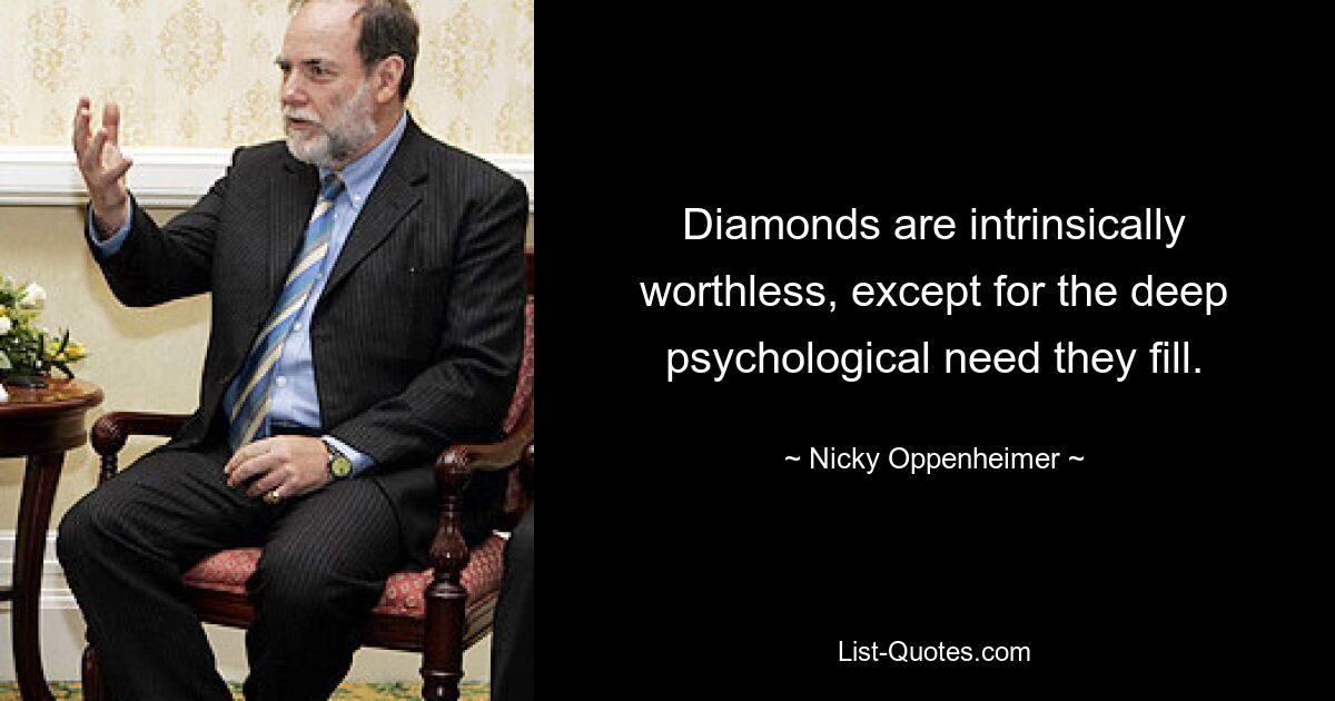 Diamonds are intrinsically worthless, except for the deep psychological need they fill. — © Nicky Oppenheimer