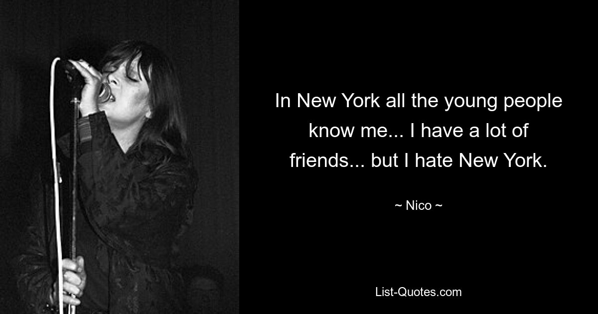 In New York all the young people know me... I have a lot of friends... but I hate New York. — © Nico