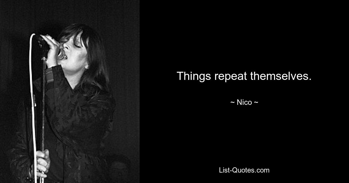 Things repeat themselves. — © Nico