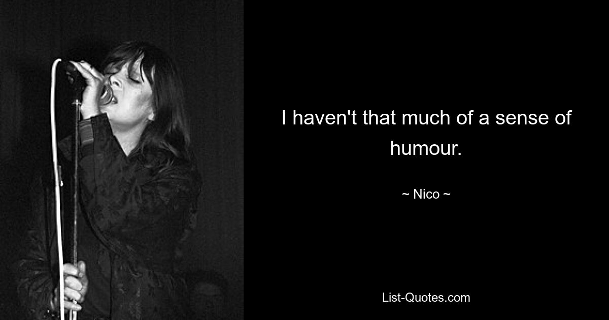 I haven't that much of a sense of humour. — © Nico