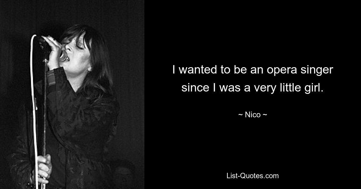 I wanted to be an opera singer since I was a very little girl. — © Nico