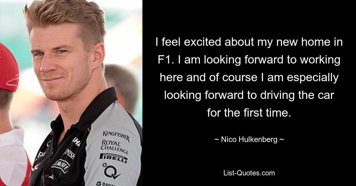 I feel excited about my new home in F1. I am looking forward to working here and of course I am especially looking forward to driving the car for the first time. — © Nico Hulkenberg