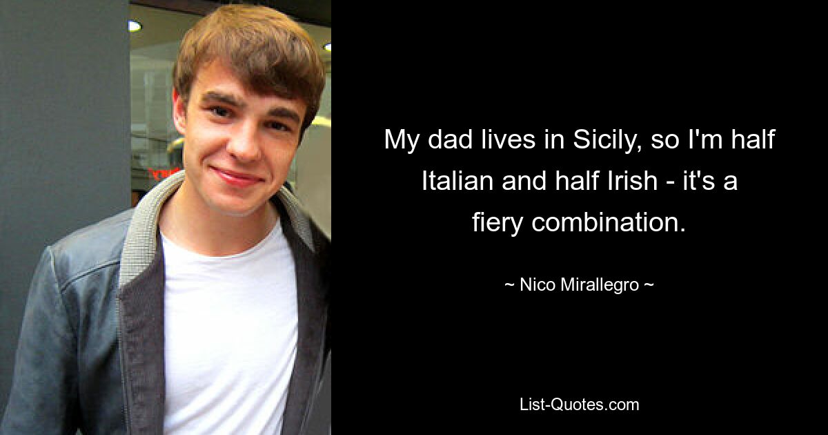 My dad lives in Sicily, so I'm half Italian and half Irish - it's a fiery combination. — © Nico Mirallegro