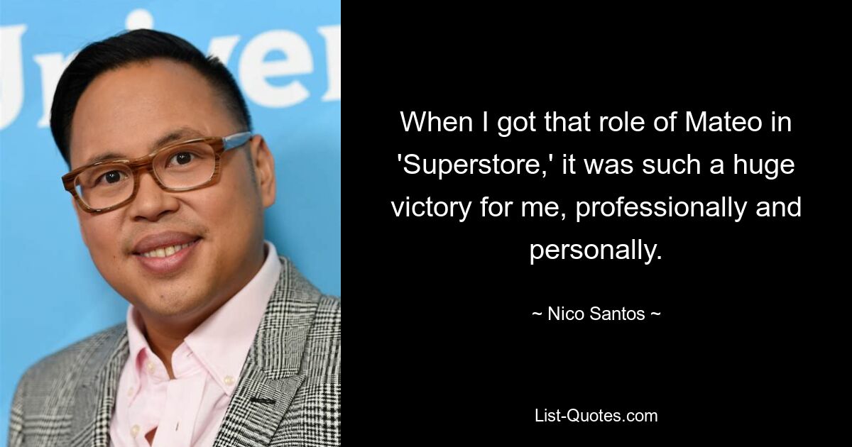 When I got that role of Mateo in 'Superstore,' it was such a huge victory for me, professionally and personally. — © Nico Santos