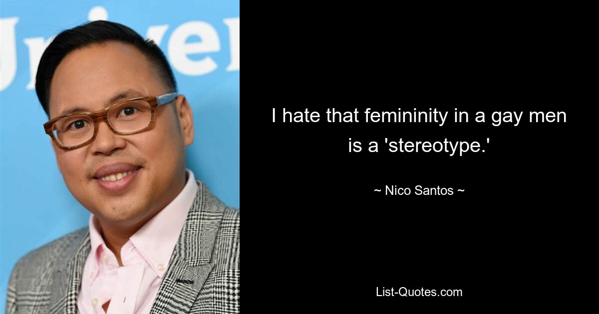 I hate that femininity in a gay men is a 'stereotype.' — © Nico Santos